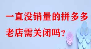 一直沒(méi)銷量的拼多多老店需關(guān)閉嗎