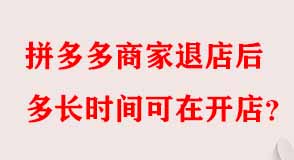 拼多多商家退店后多長(zhǎng)時(shí)間可在開(kāi)店